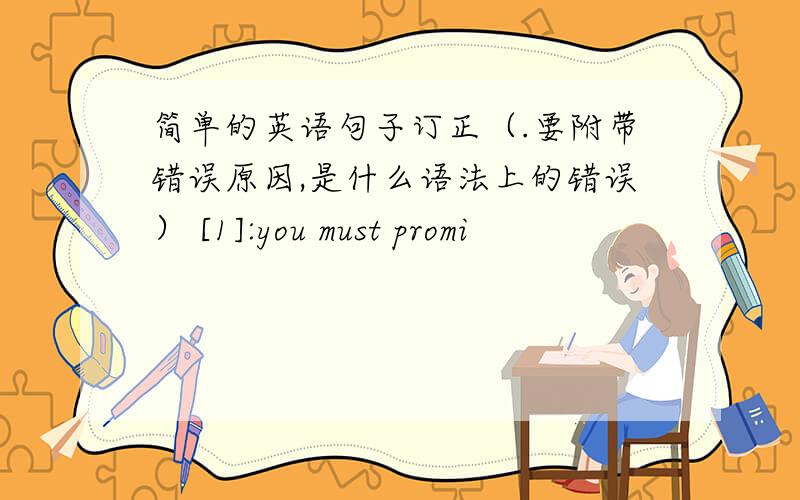 简单的英语句子订正（.要附带错误原因,是什么语法上的错误） [1]:you must promi