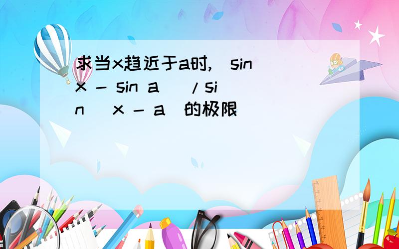 求当x趋近于a时,(sin x - sin a) /sin (x - a)的极限
