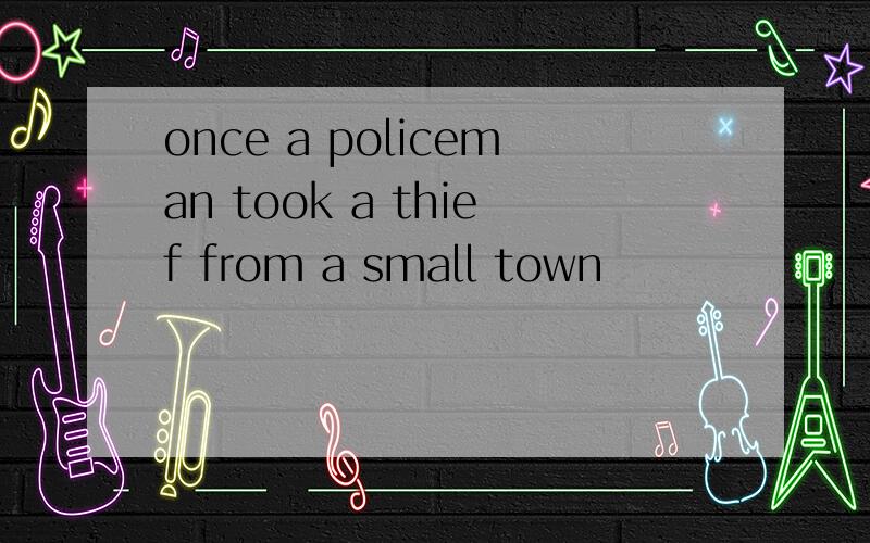 once a policeman took a thief from a small town