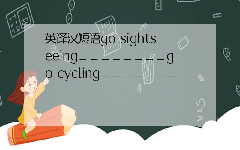 英译汉短语go sightseeing________go cycling_______