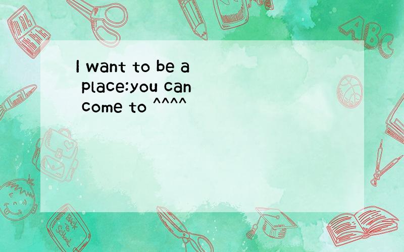 I want to be a place:you can come to ^^^^