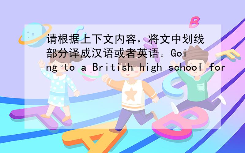 请根据上下文内容，将文中划线部分译成汉语或者英语。Going to a British high school for
