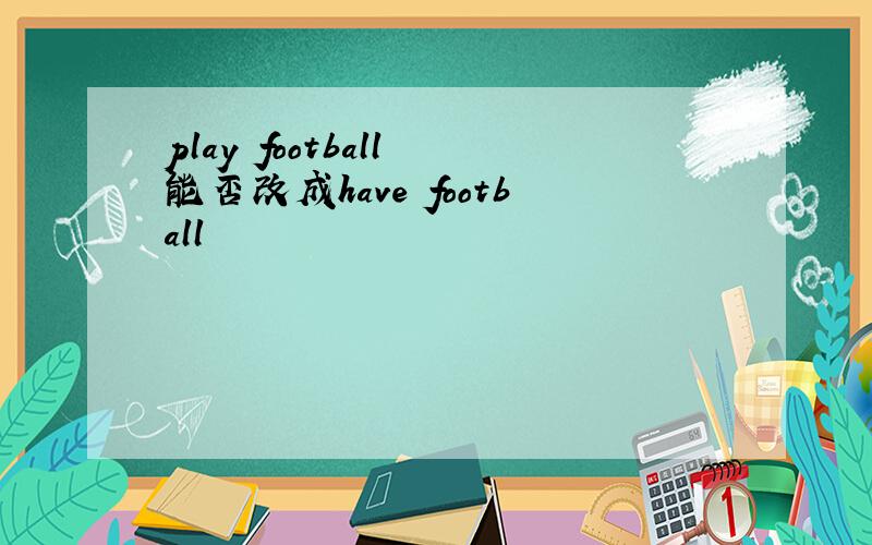 play football 能否改成have football
