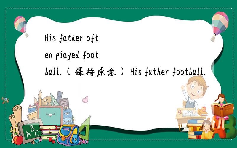 His father often piayed football.(保持原意) His father football.