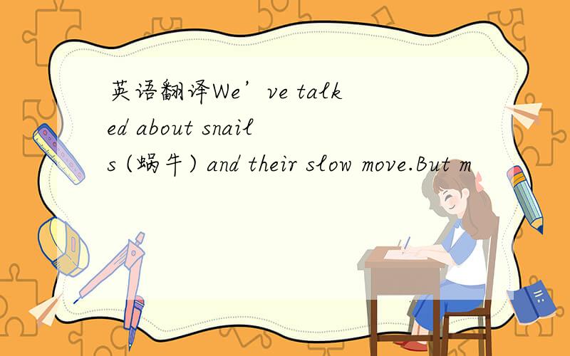 英语翻译We’ve talked about snails (蜗牛) and their slow move.But m