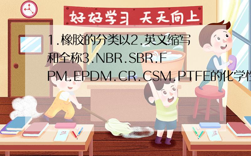 1.橡胶的分类以2.英文缩写和全称3.NBR.SBR.FPM.EPDM.CR.CSM.PTFE的化学性质4.NBR.SB