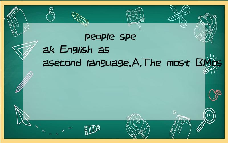 ____people speak English as asecond language.A.The most BMos