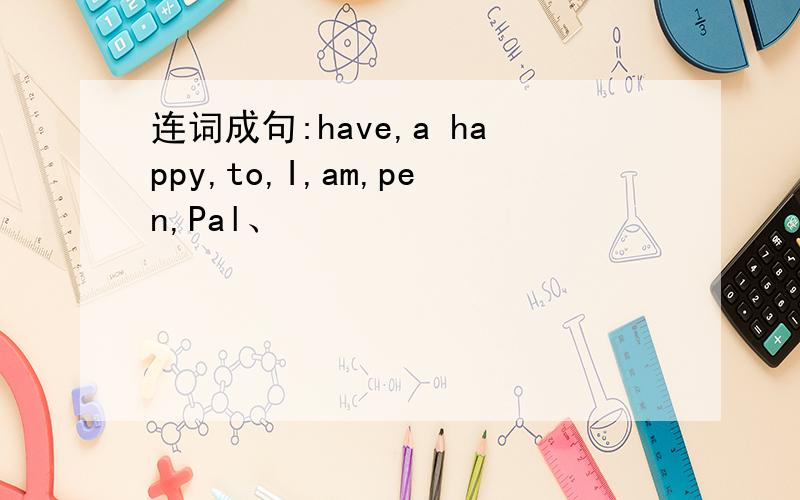 连词成句:have,a happy,to,I,am,pen,Pal、