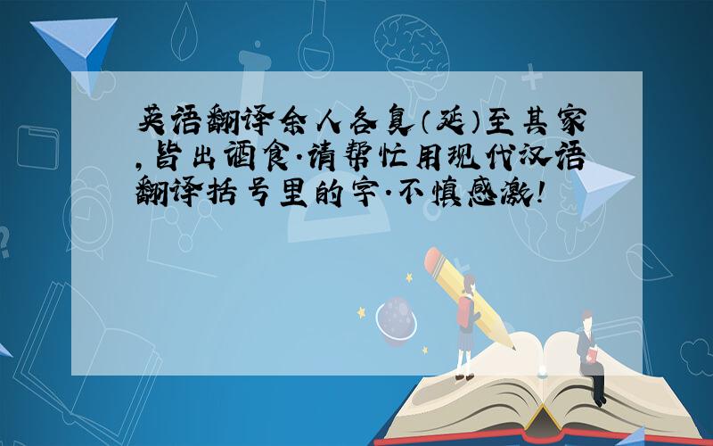 英语翻译余人各复（延）至其家,皆出酒食.请帮忙用现代汉语翻译括号里的字.不慎感激!