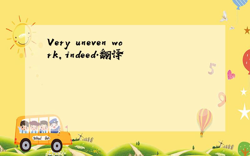Very uneven work,indeed.翻译
