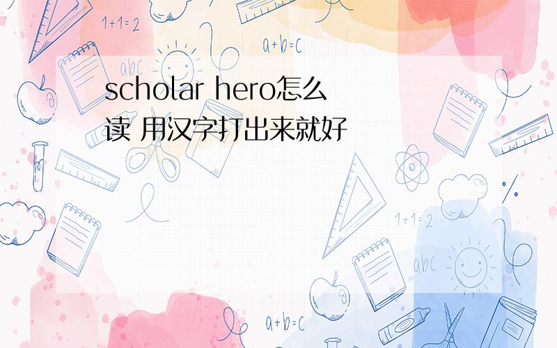 scholar hero怎么读 用汉字打出来就好