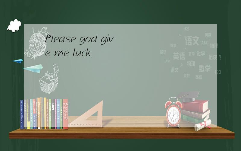 Please god give me luck