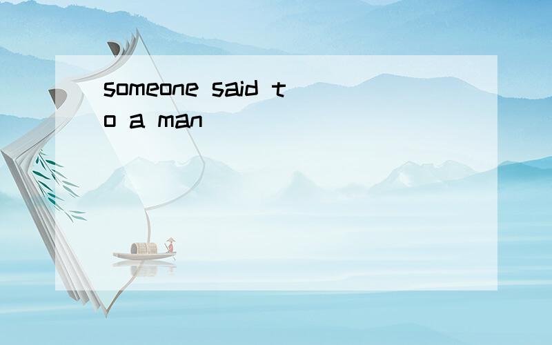 someone said to a man