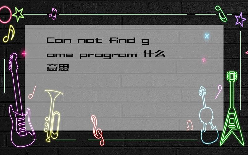 Can not find game program 什么意思