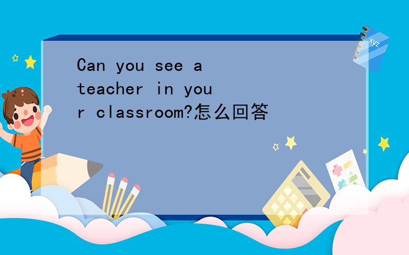 Can you see a teacher in your classroom?怎么回答