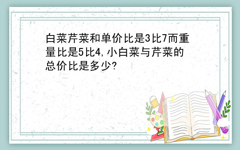 白菜芹菜和单价比是3比7而重量比是5比4,小白菜与芹菜的总价比是多少?