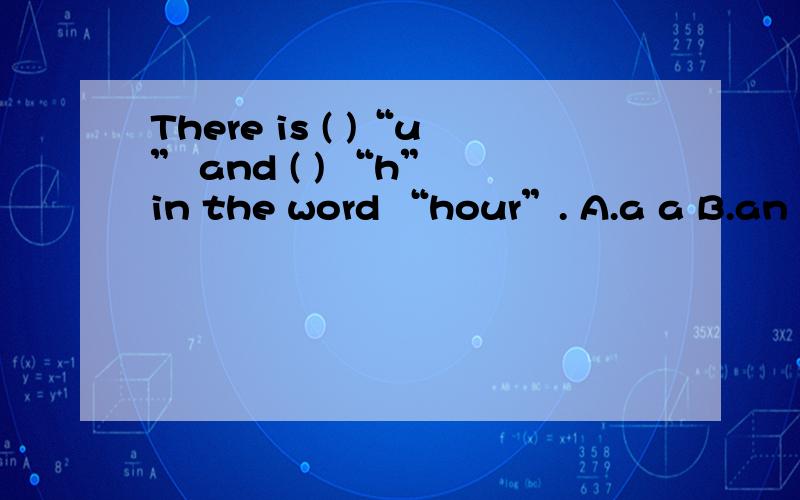 There is ( )“u” and ( ) “h” in the word “hour”. A.a a B.an a