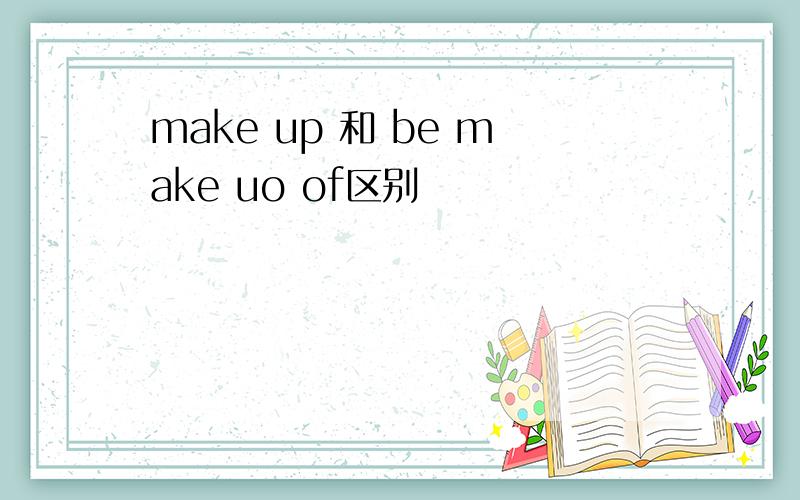 make up 和 be make uo of区别