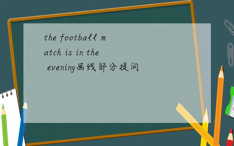 the football match is in the evening画线部分提问