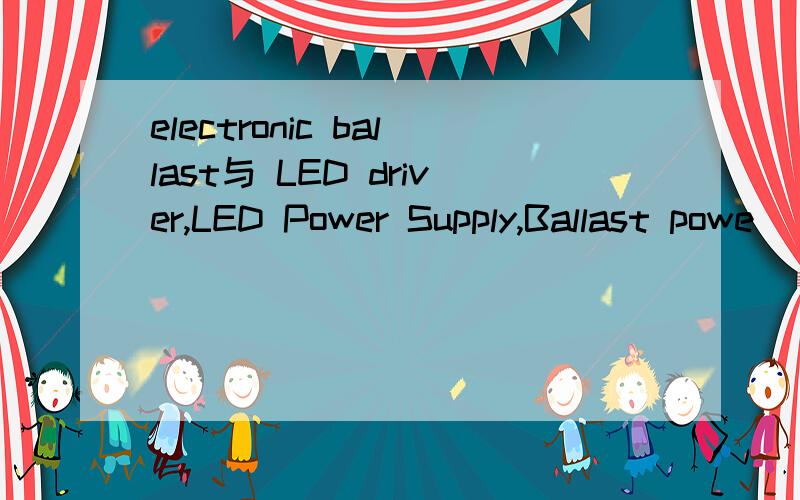 electronic ballast与 LED driver,LED Power Supply,Ballast powe