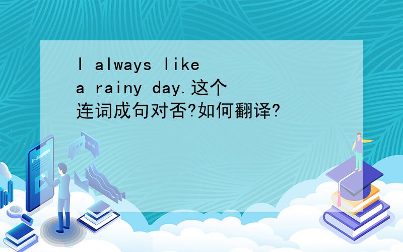 I always like a rainy day.这个连词成句对否?如何翻译?