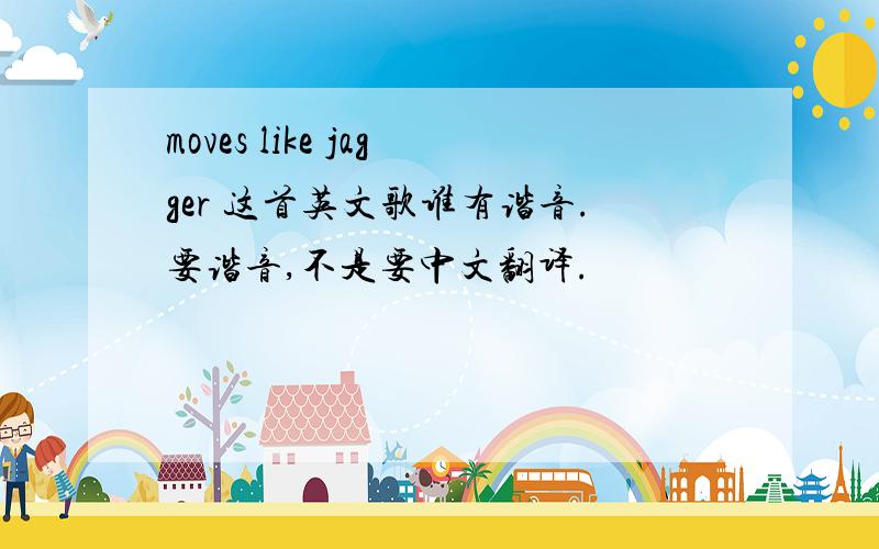 moves like jagger 这首英文歌谁有谐音.要谐音,不是要中文翻译.