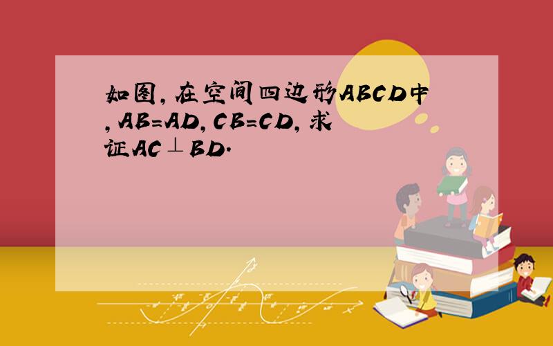 如图,在空间四边形ABCD中,AB=AD,CB=CD,求证AC⊥BD.