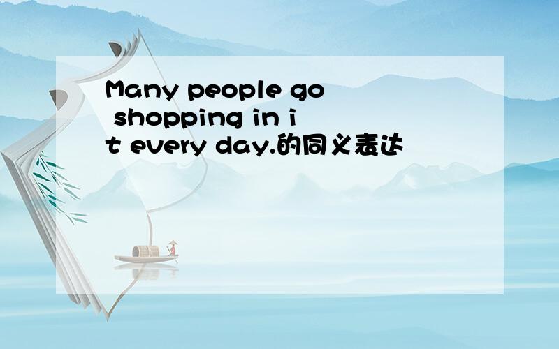 Many people go shopping in it every day.的同义表达