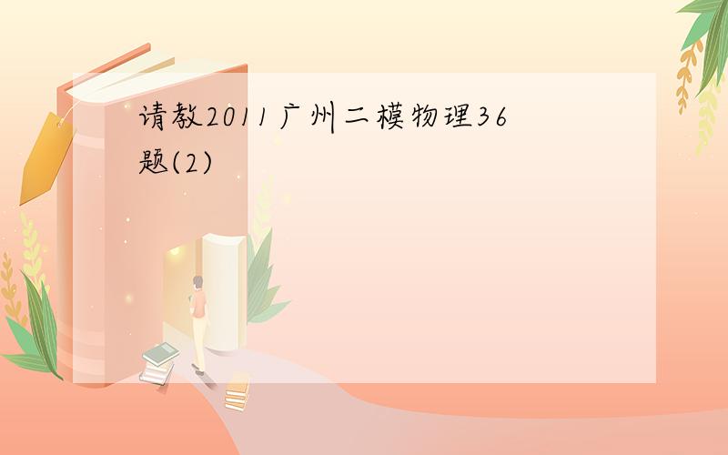 请教2011广州二模物理36题(2)