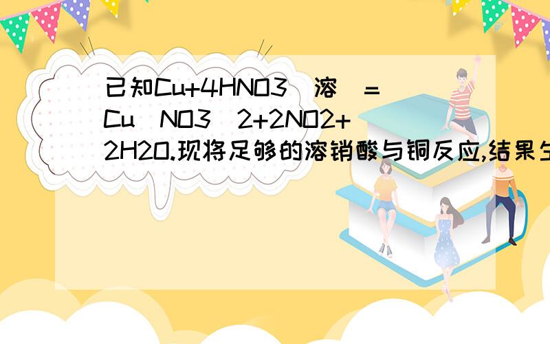 已知Cu+4HNO3(溶)=Cu(NO3)2+2NO2+2H2O.现将足够的溶销酸与铜反应,结果生成NO2气体的体积为4