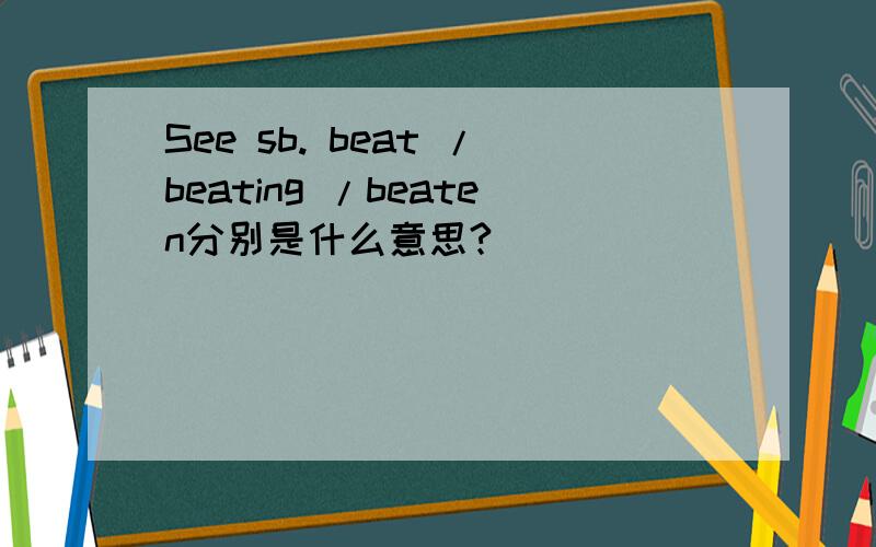 See sb. beat /beating /beaten分别是什么意思?
