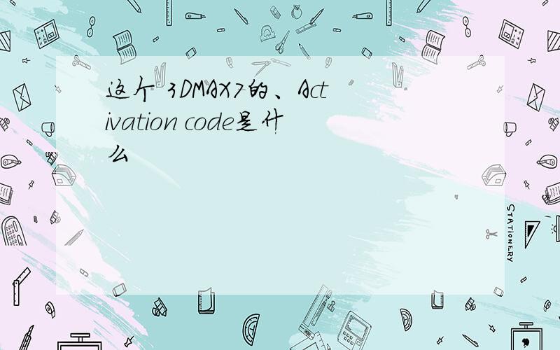 这个 3DMAX7的、Activation code是什么