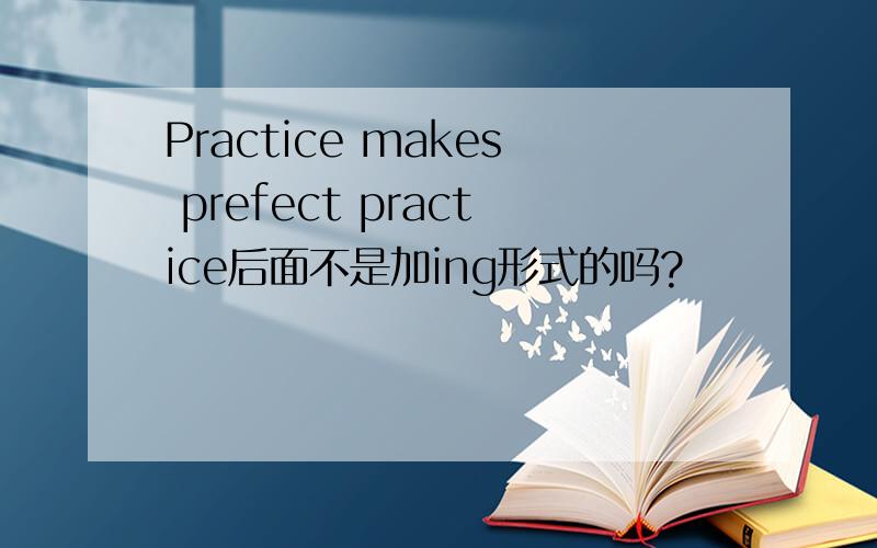 Practice makes prefect practice后面不是加ing形式的吗?