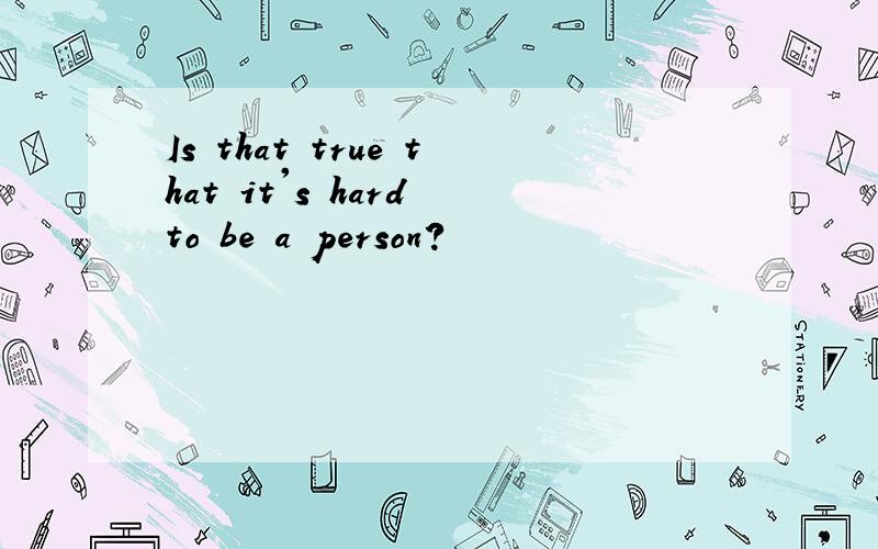 Is that true that it's hard to be a person?