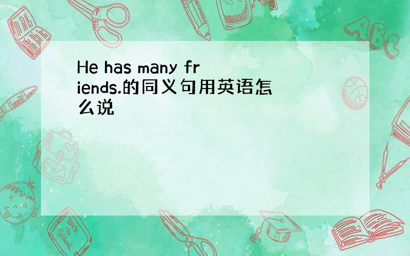 He has many friends.的同义句用英语怎么说