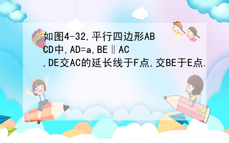 如图4-32,平行四边形ABCD中,AD=a,BE‖AC,DE交AC的延长线于F点,交BE于E点.