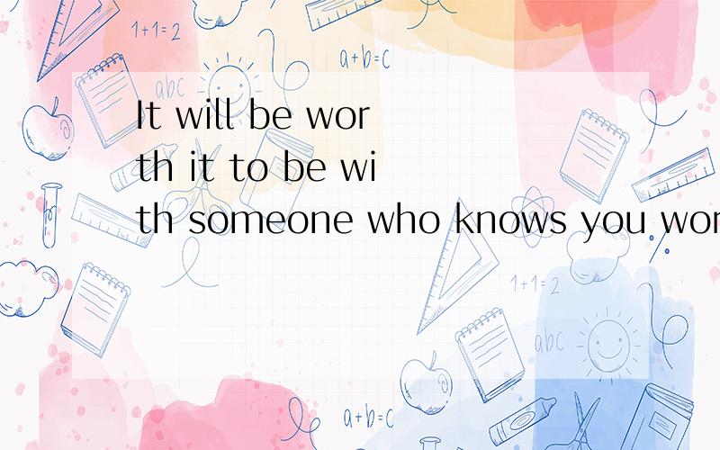 It will be worth it to be with someone who knows you worth这句