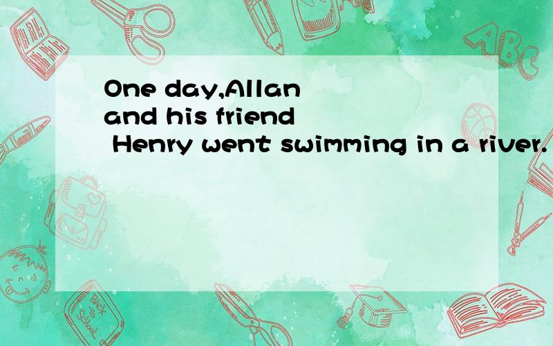 One day,Allan and his friend Henry went swimming in a river.