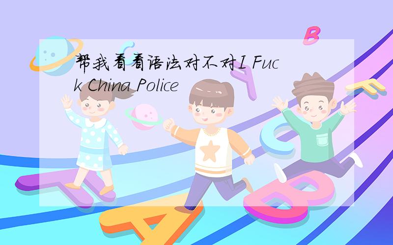 帮我看看语法对不对I Fuck China Police