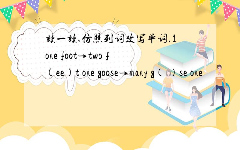 读一读,仿照列词改写单词.1one foot→two f(ee)t one goose→many g( )se one