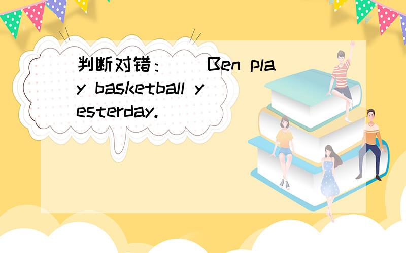 判断对错：（）Ben play basketball yesterday.