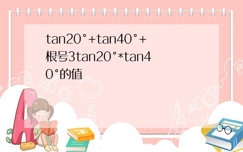 tan20°+tan40°+根号3tan20°*tan40°的值