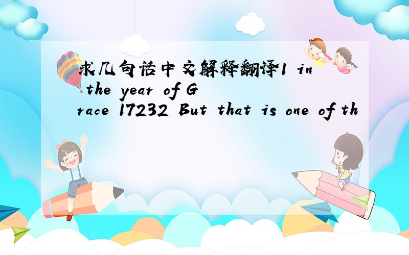 求几句话中文解释翻译1 in the year of Grace 17232 But that is one of th