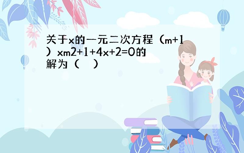 关于x的一元二次方程（m+1）xm2+1+4x+2=0的解为（　　）