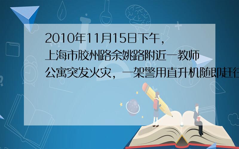 2010年11月15日下午，上海市胶州路余姚路附近一教师公寓突发火灾，一架警用直升机随即赶往现场勘查火情．假如直升机能对