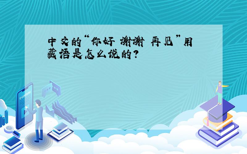 中文的“你好 谢谢 再见”用藏语是怎么说的?