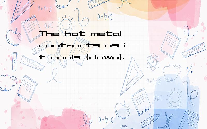 The hot metal contracts as it cools (down).