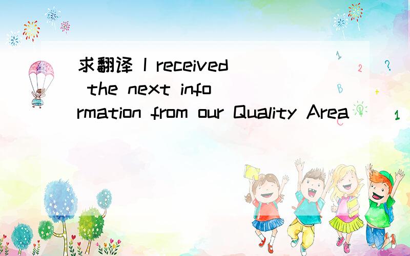 求翻译 I received the next information from our Quality Area
