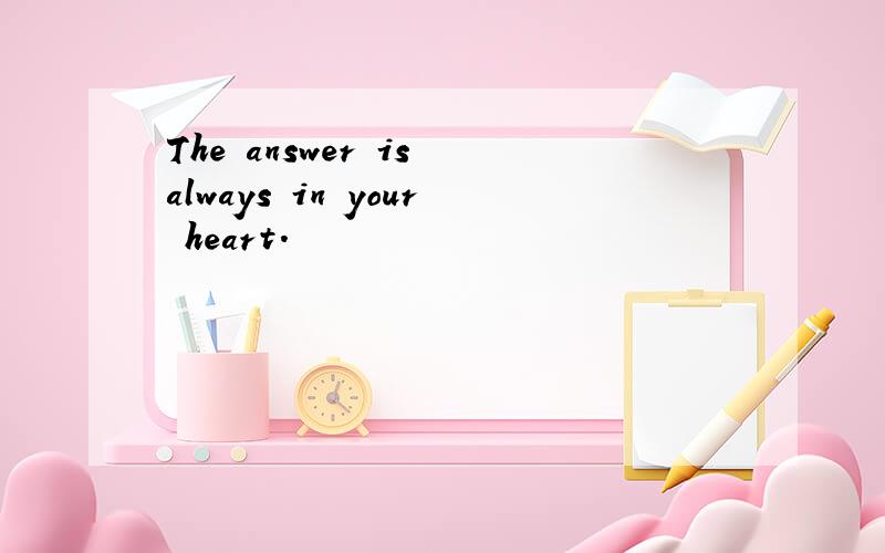 The answer is always in your heart.