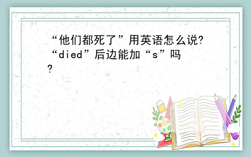 “他们都死了”用英语怎么说?“died”后边能加“s”吗?